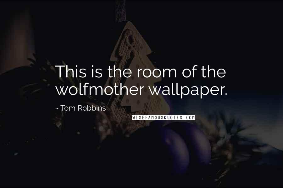 Tom Robbins Quotes: This is the room of the wolfmother wallpaper.