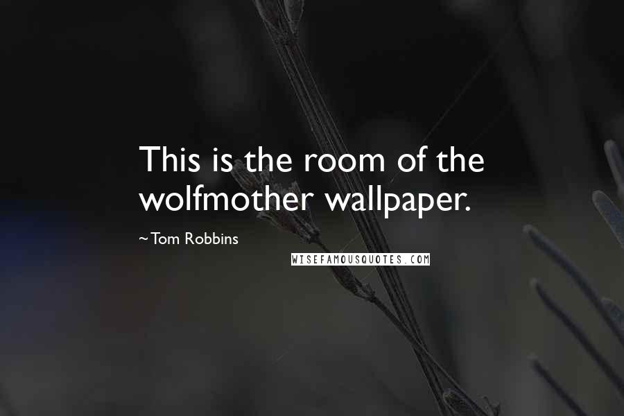 Tom Robbins Quotes: This is the room of the wolfmother wallpaper.