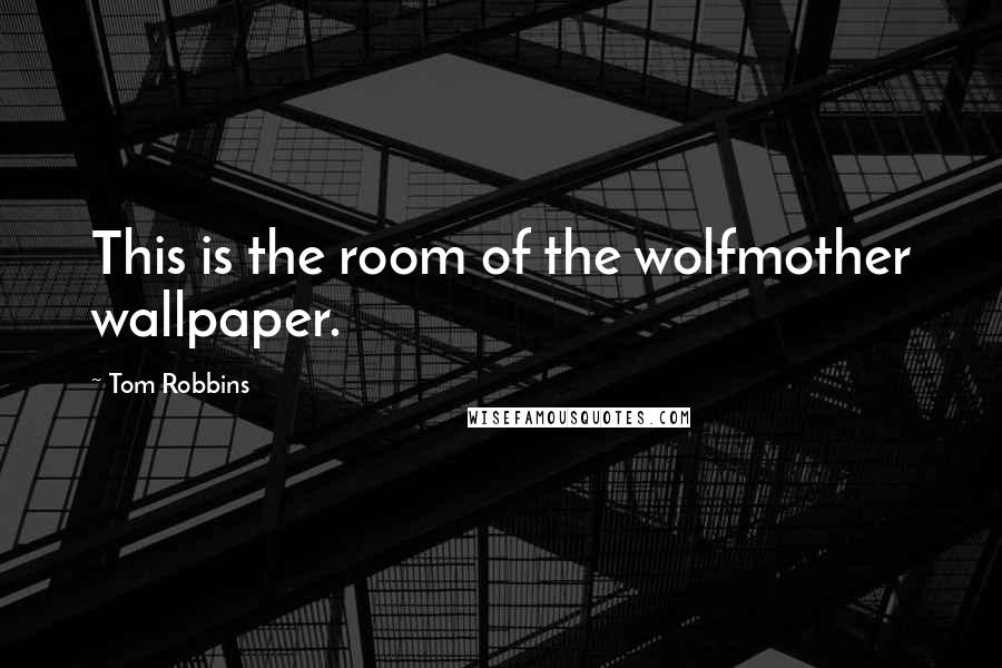 Tom Robbins Quotes: This is the room of the wolfmother wallpaper.