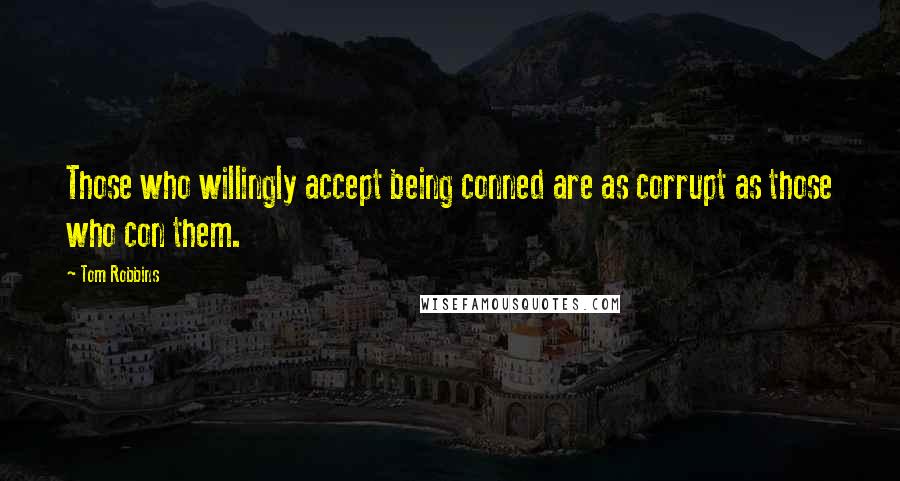 Tom Robbins Quotes: Those who willingly accept being conned are as corrupt as those who con them.