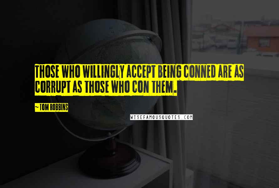 Tom Robbins Quotes: Those who willingly accept being conned are as corrupt as those who con them.