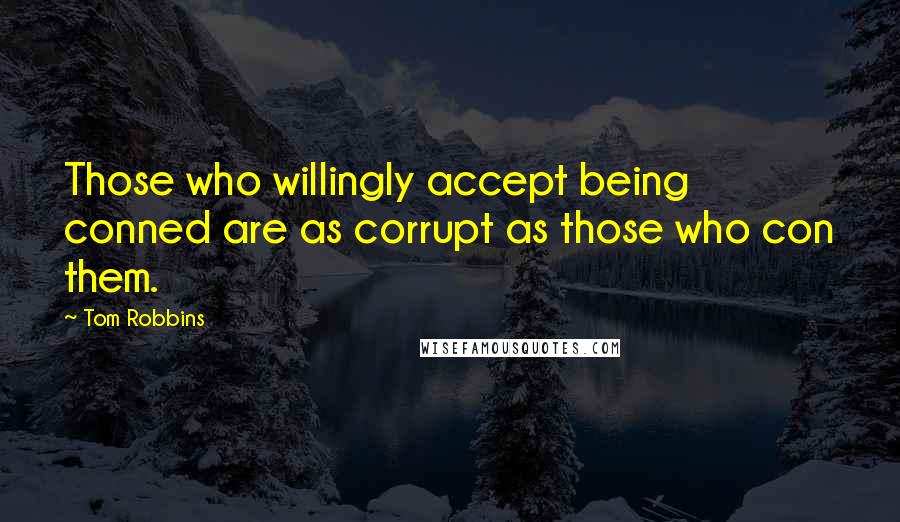 Tom Robbins Quotes: Those who willingly accept being conned are as corrupt as those who con them.