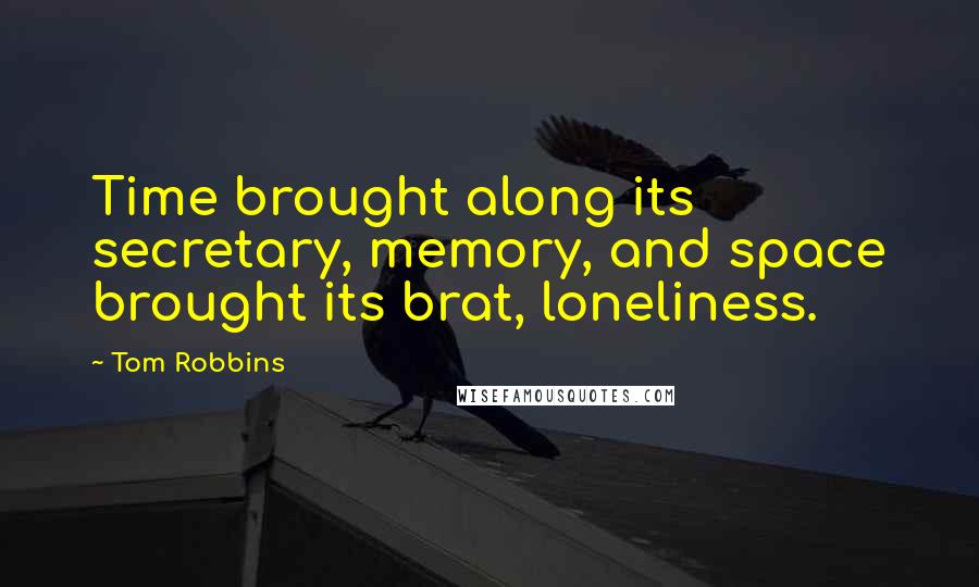 Tom Robbins Quotes: Time brought along its secretary, memory, and space brought its brat, loneliness.