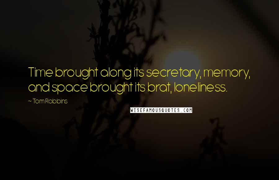 Tom Robbins Quotes: Time brought along its secretary, memory, and space brought its brat, loneliness.