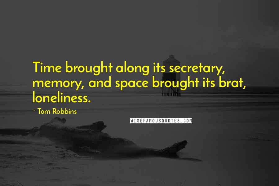 Tom Robbins Quotes: Time brought along its secretary, memory, and space brought its brat, loneliness.