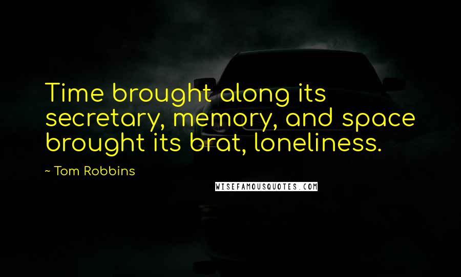 Tom Robbins Quotes: Time brought along its secretary, memory, and space brought its brat, loneliness.