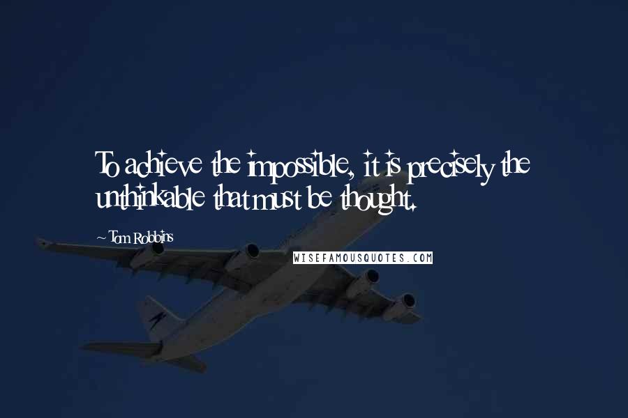 Tom Robbins Quotes: To achieve the impossible, it is precisely the unthinkable that must be thought.