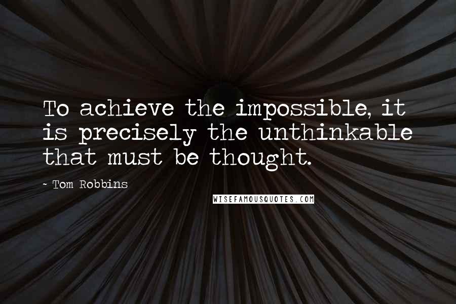 Tom Robbins Quotes: To achieve the impossible, it is precisely the unthinkable that must be thought.