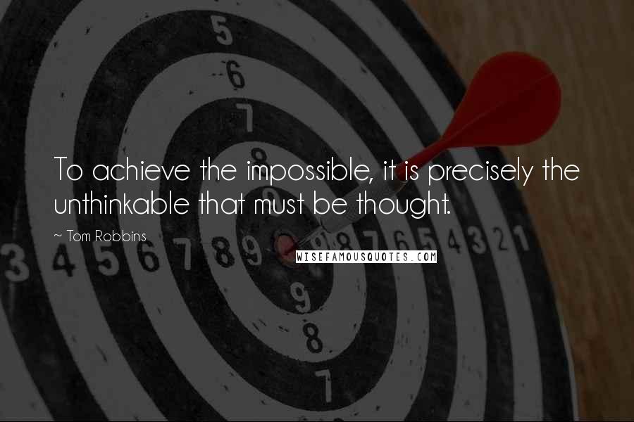 Tom Robbins Quotes: To achieve the impossible, it is precisely the unthinkable that must be thought.