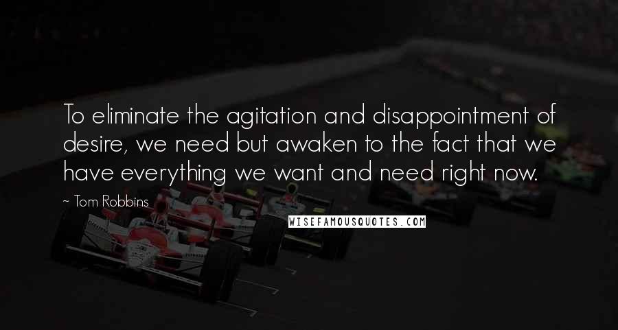 Tom Robbins Quotes: To eliminate the agitation and disappointment of desire, we need but awaken to the fact that we have everything we want and need right now.