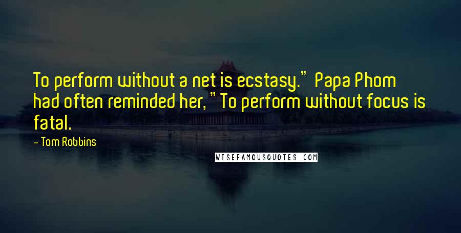 Tom Robbins Quotes: To perform without a net is ecstasy." Papa Phom had often reminded her, "To perform without focus is fatal.