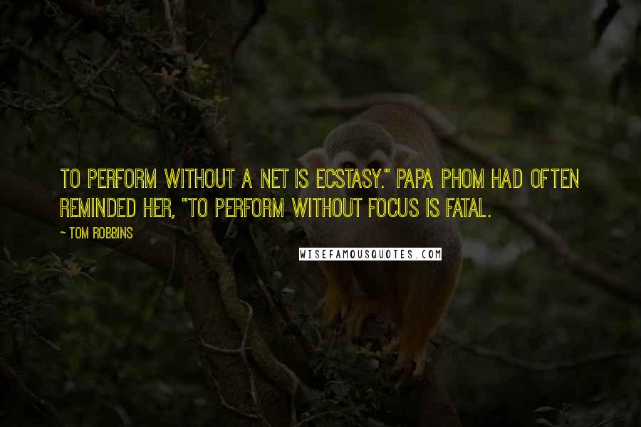 Tom Robbins Quotes: To perform without a net is ecstasy." Papa Phom had often reminded her, "To perform without focus is fatal.