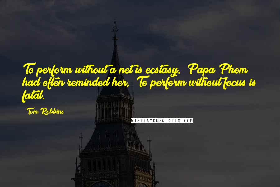 Tom Robbins Quotes: To perform without a net is ecstasy." Papa Phom had often reminded her, "To perform without focus is fatal.