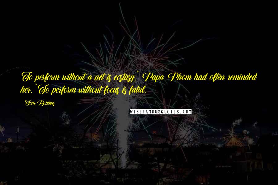 Tom Robbins Quotes: To perform without a net is ecstasy." Papa Phom had often reminded her, "To perform without focus is fatal.