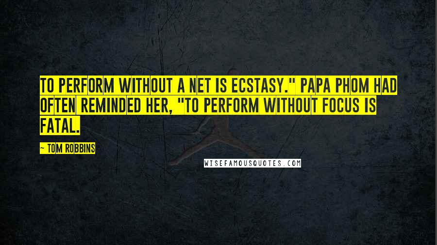 Tom Robbins Quotes: To perform without a net is ecstasy." Papa Phom had often reminded her, "To perform without focus is fatal.