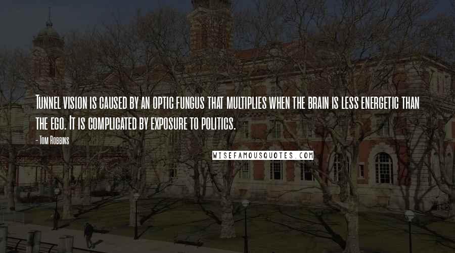 Tom Robbins Quotes: Tunnel vision is caused by an optic fungus that multiplies when the brain is less energetic than the ego. It is complicated by exposure to politics.