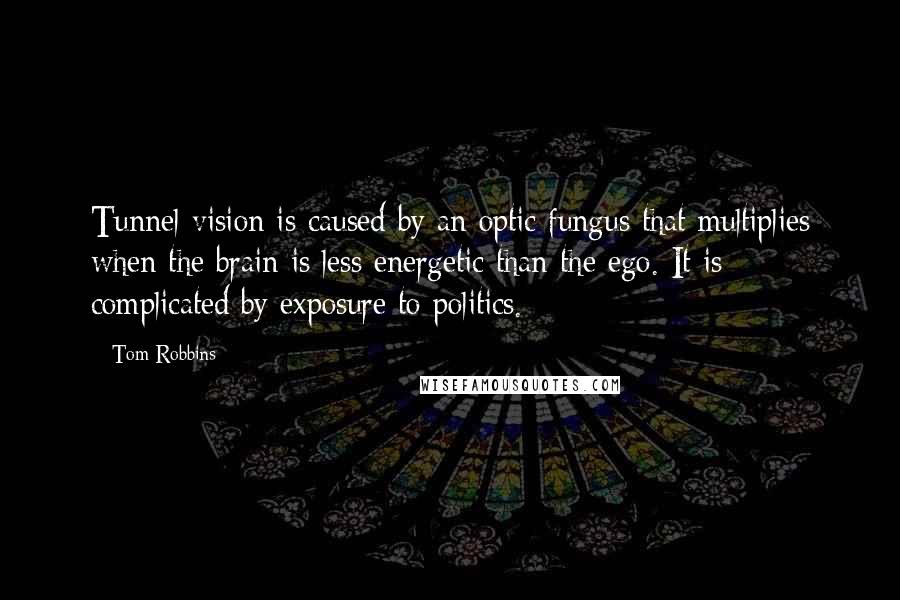 Tom Robbins Quotes: Tunnel vision is caused by an optic fungus that multiplies when the brain is less energetic than the ego. It is complicated by exposure to politics.