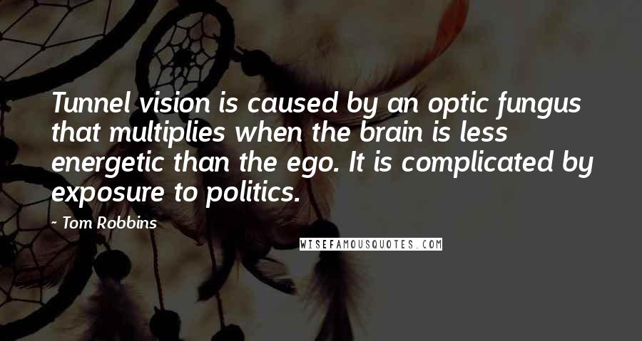 Tom Robbins Quotes: Tunnel vision is caused by an optic fungus that multiplies when the brain is less energetic than the ego. It is complicated by exposure to politics.
