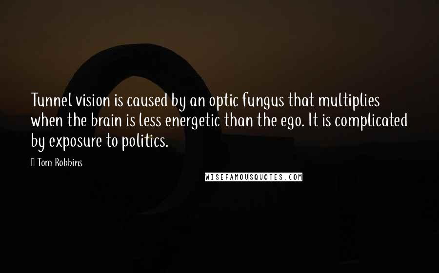 Tom Robbins Quotes: Tunnel vision is caused by an optic fungus that multiplies when the brain is less energetic than the ego. It is complicated by exposure to politics.