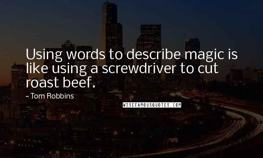 Tom Robbins Quotes: Using words to describe magic is like using a screwdriver to cut roast beef.