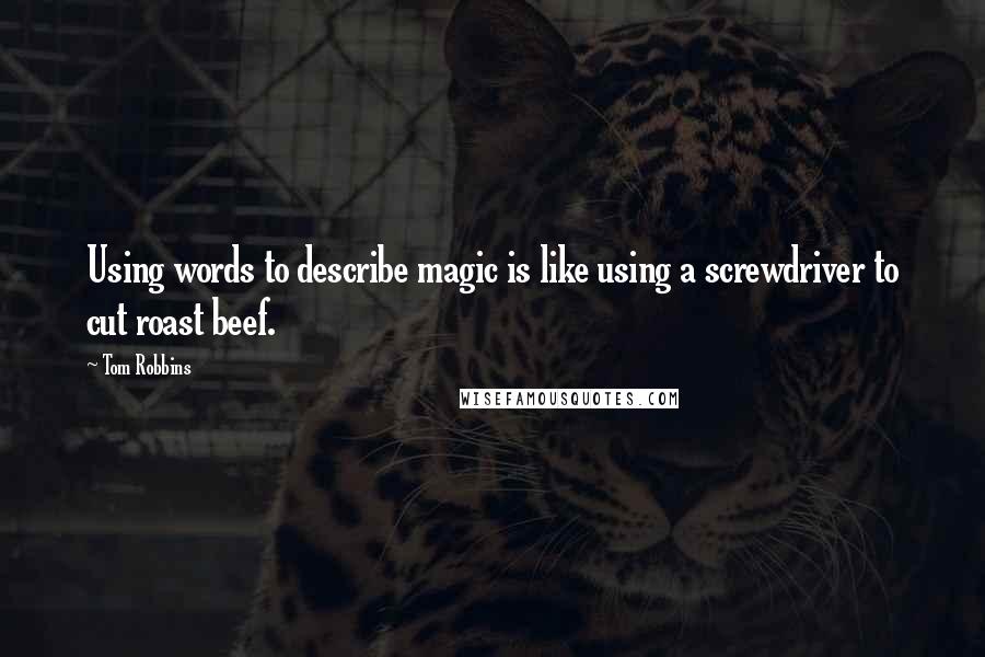 Tom Robbins Quotes: Using words to describe magic is like using a screwdriver to cut roast beef.