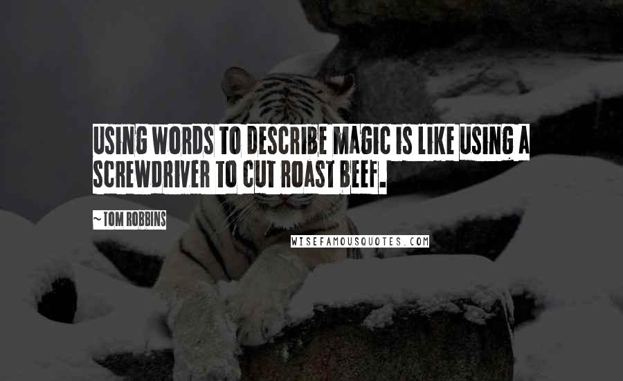 Tom Robbins Quotes: Using words to describe magic is like using a screwdriver to cut roast beef.