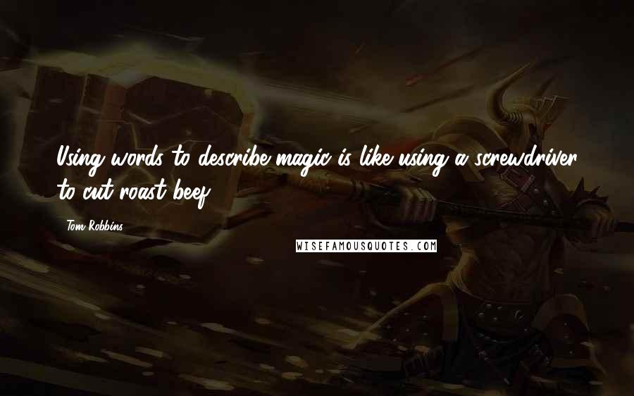 Tom Robbins Quotes: Using words to describe magic is like using a screwdriver to cut roast beef.