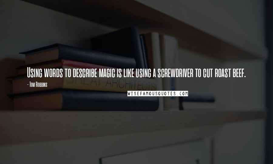 Tom Robbins Quotes: Using words to describe magic is like using a screwdriver to cut roast beef.