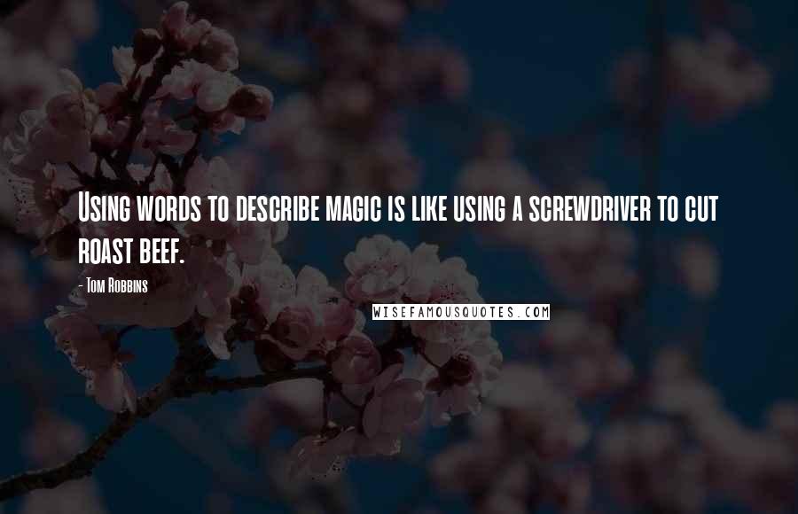 Tom Robbins Quotes: Using words to describe magic is like using a screwdriver to cut roast beef.