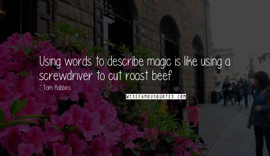 Tom Robbins Quotes: Using words to describe magic is like using a screwdriver to cut roast beef.