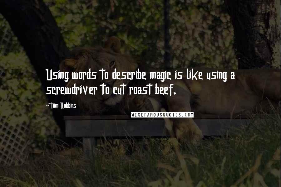 Tom Robbins Quotes: Using words to describe magic is like using a screwdriver to cut roast beef.