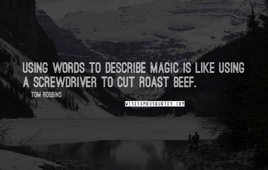 Tom Robbins Quotes: Using words to describe magic is like using a screwdriver to cut roast beef.