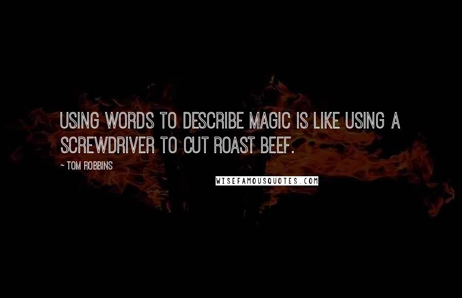 Tom Robbins Quotes: Using words to describe magic is like using a screwdriver to cut roast beef.