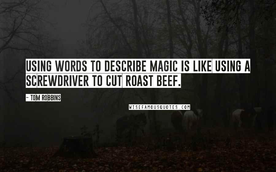 Tom Robbins Quotes: Using words to describe magic is like using a screwdriver to cut roast beef.