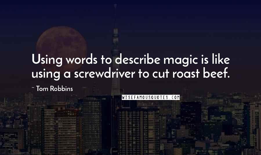 Tom Robbins Quotes: Using words to describe magic is like using a screwdriver to cut roast beef.