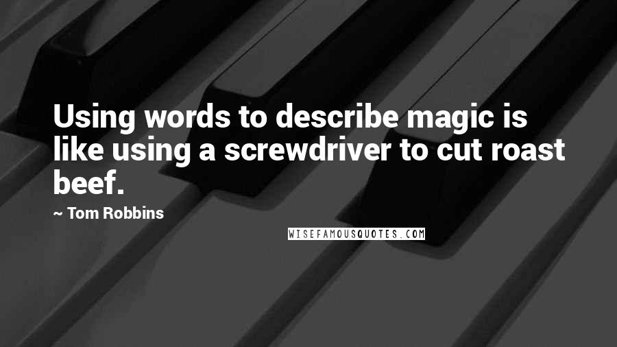 Tom Robbins Quotes: Using words to describe magic is like using a screwdriver to cut roast beef.