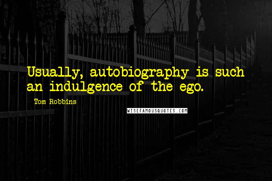 Tom Robbins Quotes: Usually, autobiography is such an indulgence of the ego.