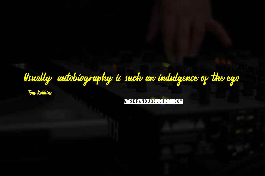 Tom Robbins Quotes: Usually, autobiography is such an indulgence of the ego.