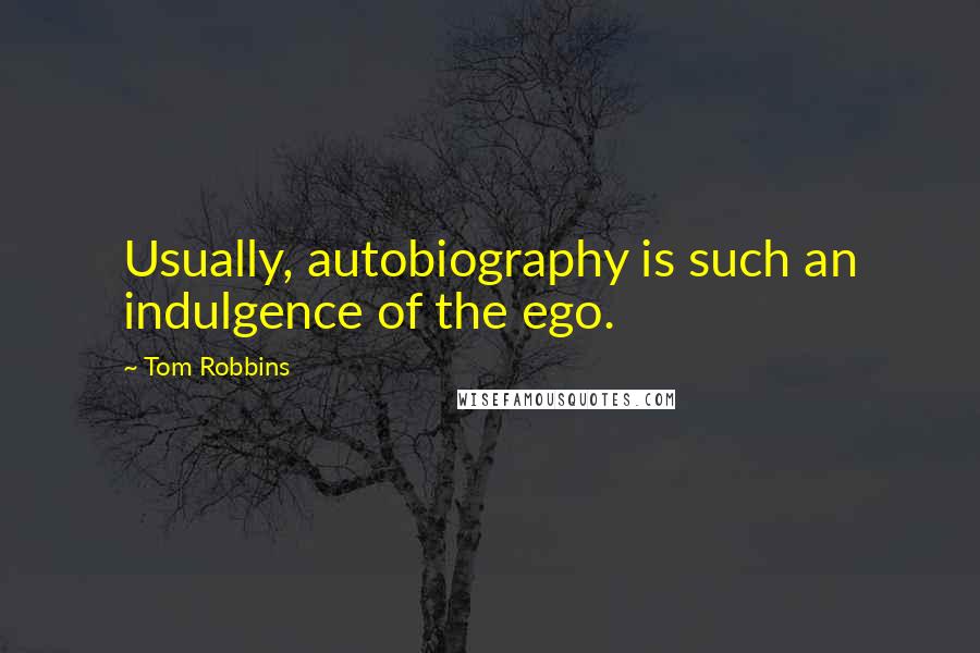 Tom Robbins Quotes: Usually, autobiography is such an indulgence of the ego.