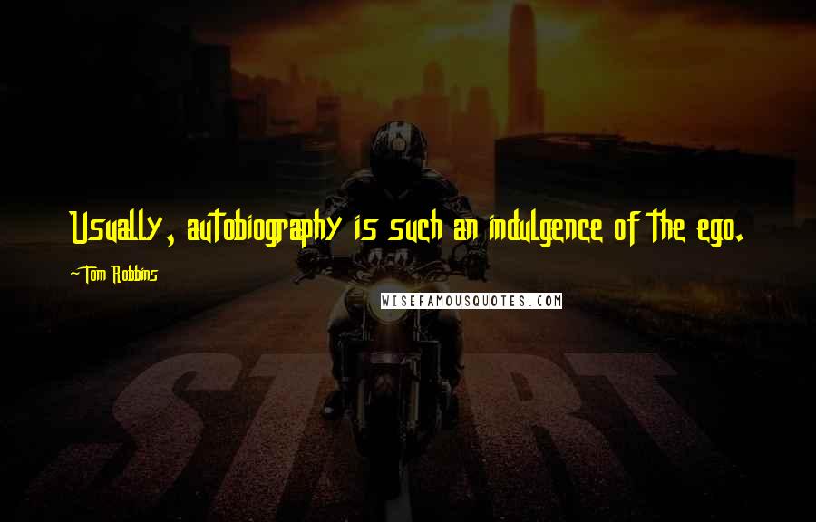 Tom Robbins Quotes: Usually, autobiography is such an indulgence of the ego.