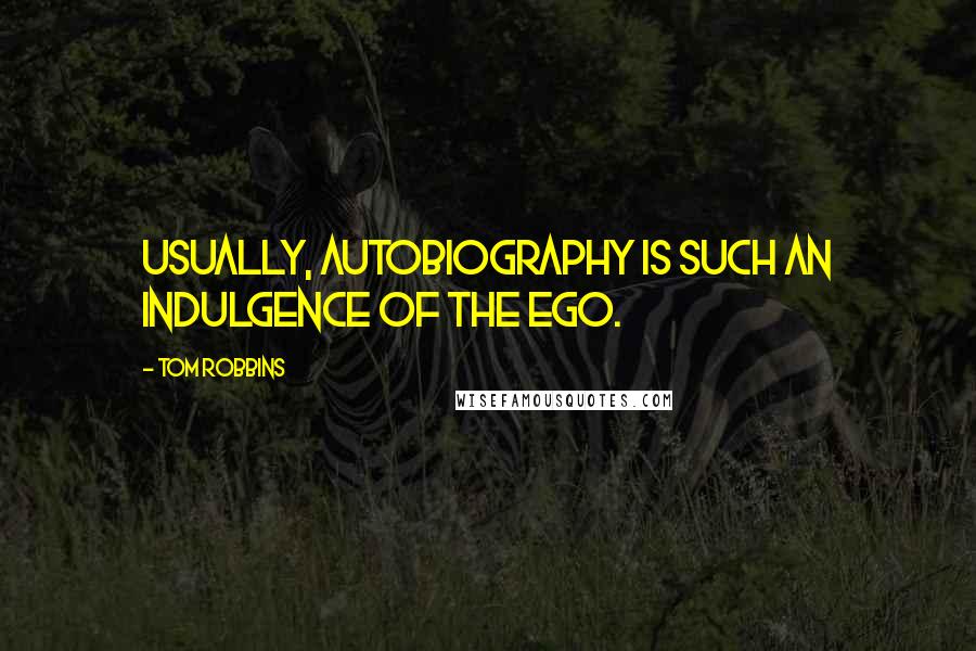 Tom Robbins Quotes: Usually, autobiography is such an indulgence of the ego.