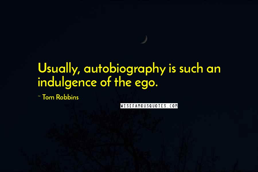 Tom Robbins Quotes: Usually, autobiography is such an indulgence of the ego.