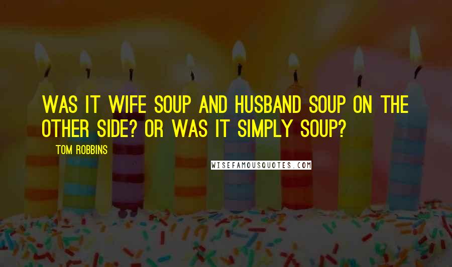 Tom Robbins Quotes: Was it wife soup and husband soup on the Other Side? Or was it simply soup?