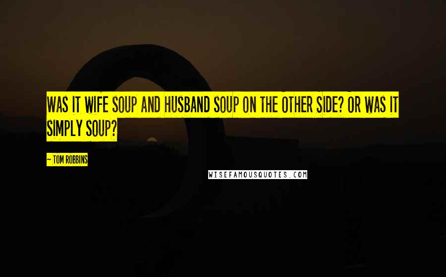 Tom Robbins Quotes: Was it wife soup and husband soup on the Other Side? Or was it simply soup?