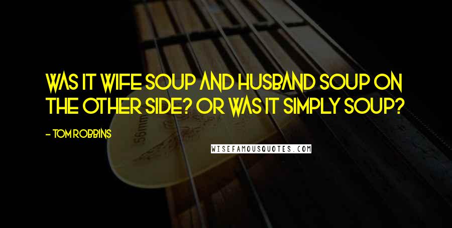 Tom Robbins Quotes: Was it wife soup and husband soup on the Other Side? Or was it simply soup?