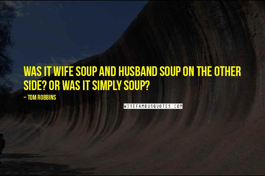 Tom Robbins Quotes: Was it wife soup and husband soup on the Other Side? Or was it simply soup?