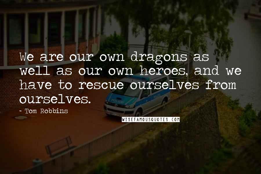 Tom Robbins Quotes: We are our own dragons as well as our own heroes, and we have to rescue ourselves from ourselves.