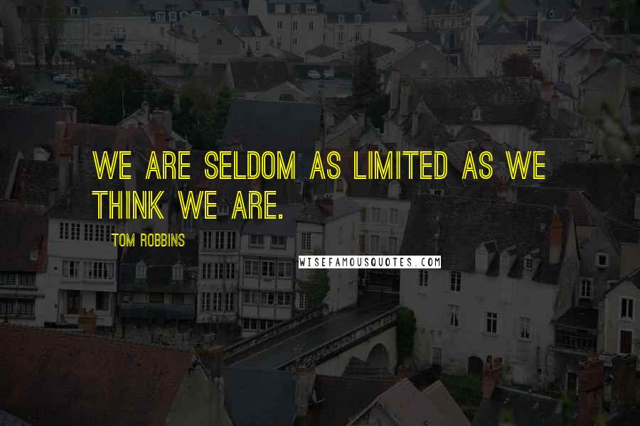 Tom Robbins Quotes: We are seldom as limited as we think we are.