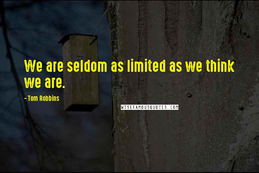 Tom Robbins Quotes: We are seldom as limited as we think we are.