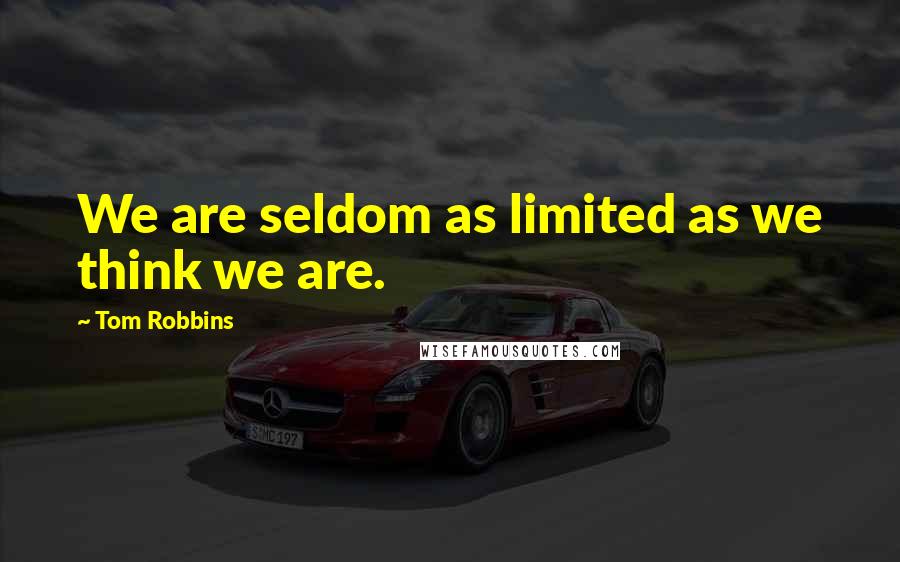 Tom Robbins Quotes: We are seldom as limited as we think we are.